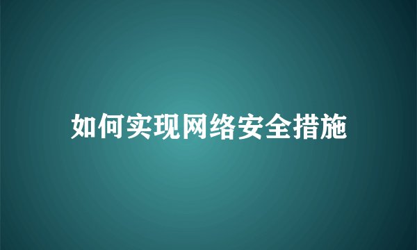 如何实现网络安全措施