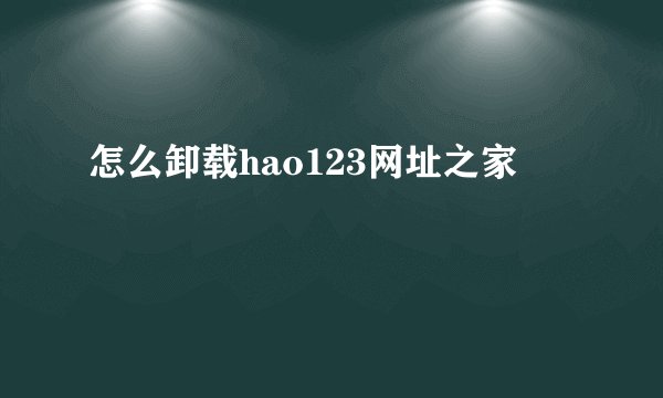 怎么卸载hao123网址之家