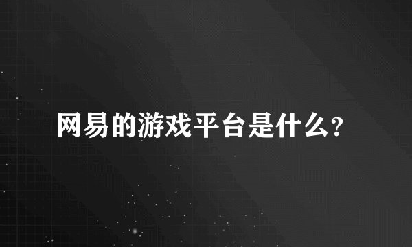 网易的游戏平台是什么？