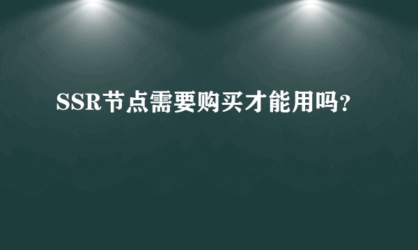 SSR节点需要购买才能用吗？