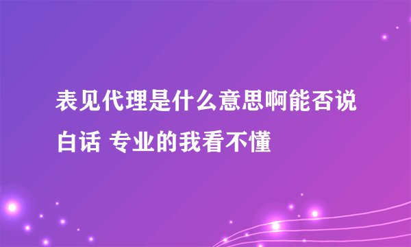 表见代理是什么意思啊能否说白话 专业的我看不懂