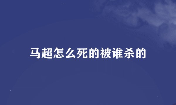 马超怎么死的被谁杀的