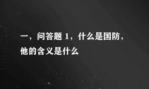 一，问答题 1，什么是国防，他的含义是什么