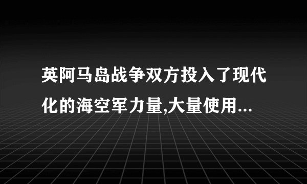 英阿马岛战争双方投入了现代化的海空军力量,大量使用了精确制导武器,创造了现代海空作战的新的模式？