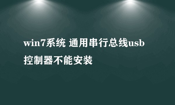 win7系统 通用串行总线usb控制器不能安装
