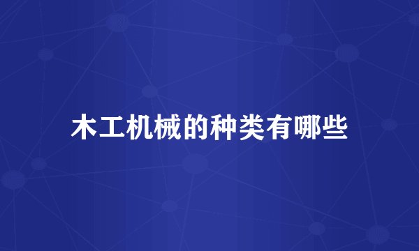 木工机械的种类有哪些