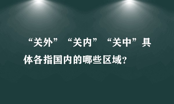 “关外”“关内”“关中”具体各指国内的哪些区域？