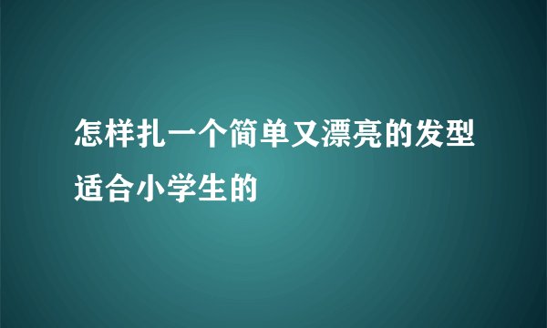 怎样扎一个简单又漂亮的发型适合小学生的