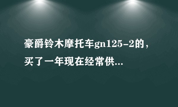 豪爵铃木摩托车gn125-2的，买了一年现在经常供油不上熄火，停个50秒又能启动开了200米又供油不上了。