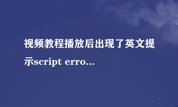 视频教程播放后出现了英文提示script error continue?