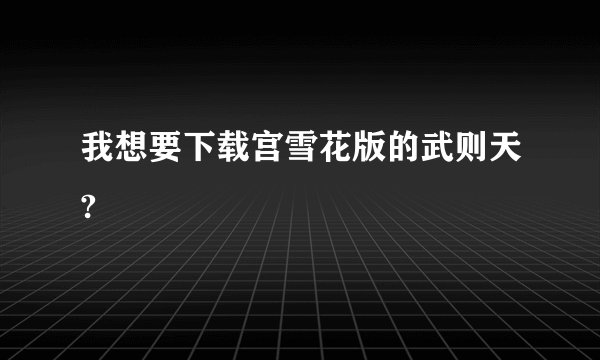 我想要下载宫雪花版的武则天?
