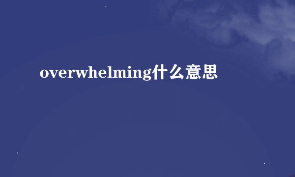 overwhelming什么意思
