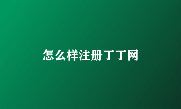 怎么样注册丁丁网