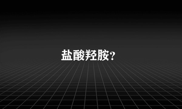 盐酸羟胺？