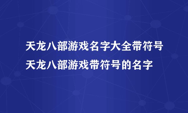 天龙八部游戏名字大全带符号天龙八部游戏带符号的名字