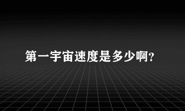 第一宇宙速度是多少啊？