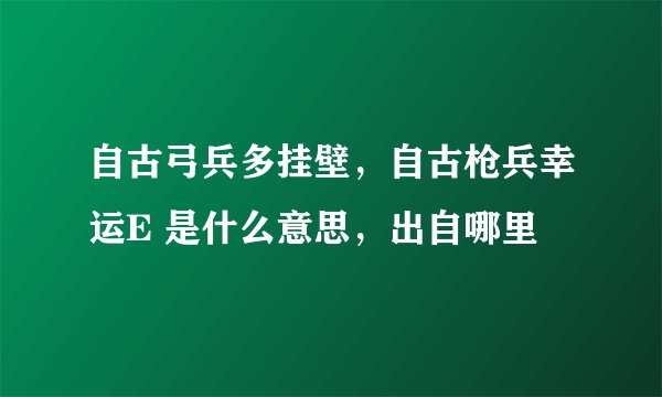 自古弓兵多挂壁，自古枪兵幸运E 是什么意思，出自哪里
