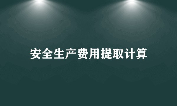 安全生产费用提取计算