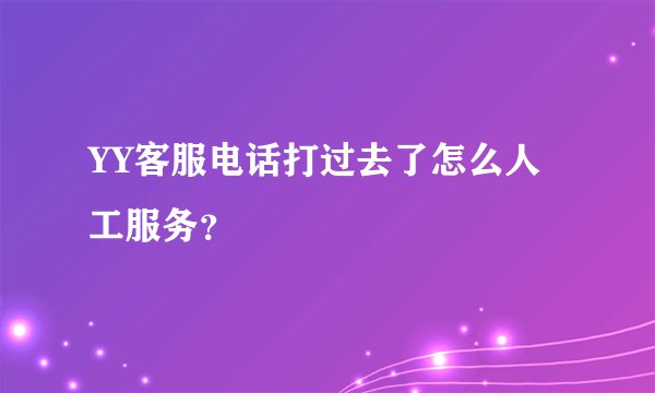 YY客服电话打过去了怎么人工服务？