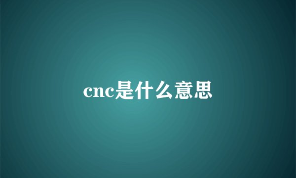 cnc是什么意思