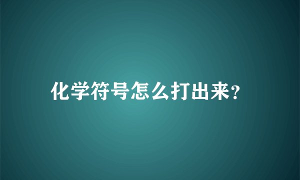 化学符号怎么打出来？