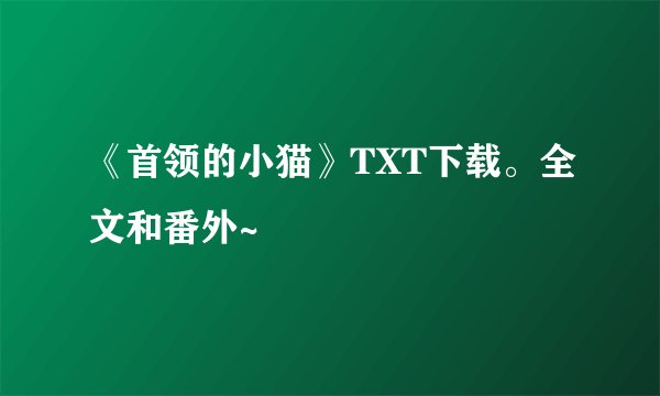《首领的小猫》TXT下载。全文和番外~