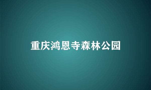 重庆鸿恩寺森林公园