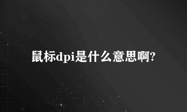 鼠标dpi是什么意思啊?