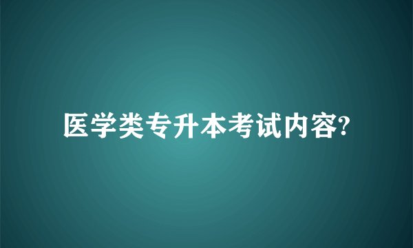 医学类专升本考试内容?