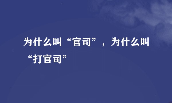 为什么叫“官司”，为什么叫“打官司”