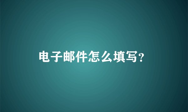电子邮件怎么填写？