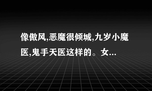 像傲风,恶魔很倾城,九岁小魔医,鬼手天医这样的。女主要冷聪明、漂亮、武功强，以男装示人多给几本！