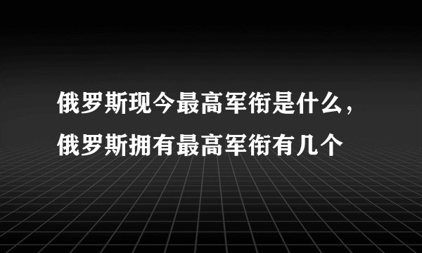 俄罗斯现今最高军衔是什么，俄罗斯拥有最高军衔有几个