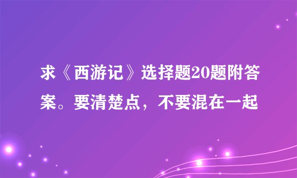 求《西游记》选择题20题附答案。要清楚点，不要混在一起