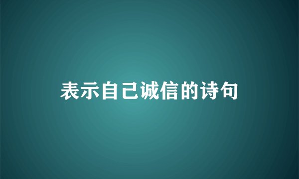 表示自己诚信的诗句