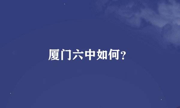 厦门六中如何？