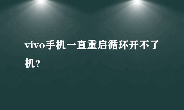 vivo手机一直重启循环开不了机？