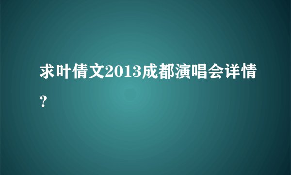 求叶倩文2013成都演唱会详情？