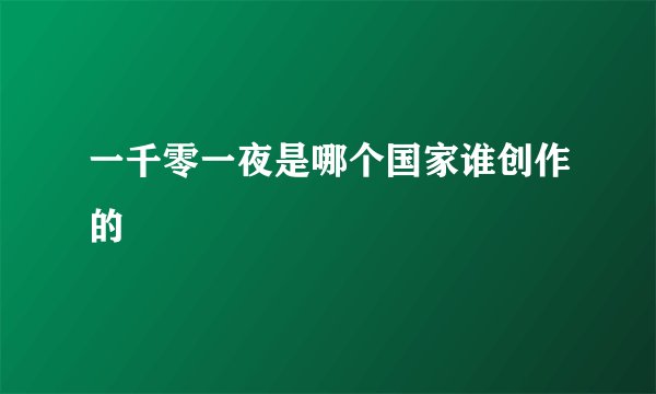 一千零一夜是哪个国家谁创作的