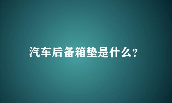 汽车后备箱垫是什么？