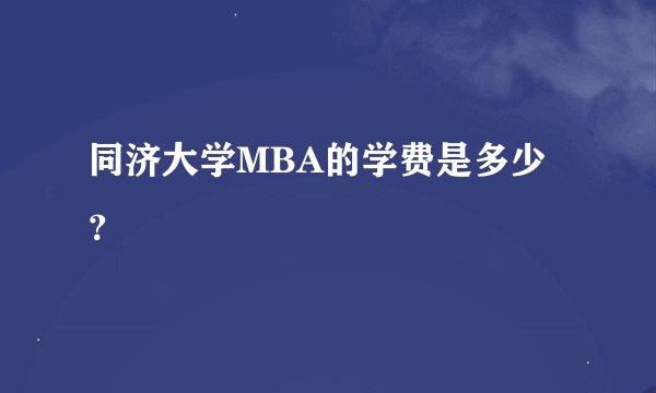 同济大学MBA的学费是多少？