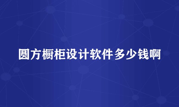 圆方橱柜设计软件多少钱啊