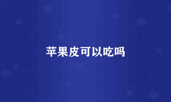 苹果皮可以吃吗