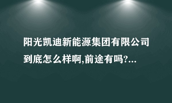 阳光凯迪新能源集团有限公司到底怎么样啊,前途有吗?还有新能源生物质发电会有前途？