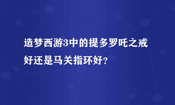 造梦西游3中的提多罗吒之戒好还是马关指环好？