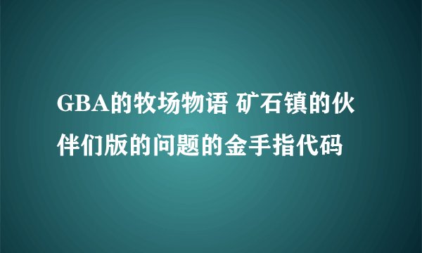 GBA的牧场物语 矿石镇的伙伴们版的问题的金手指代码