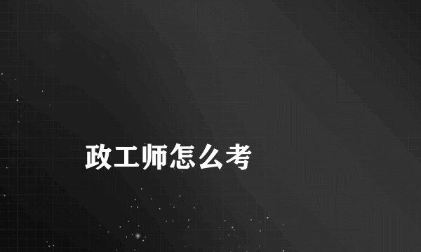 
政工师怎么考

