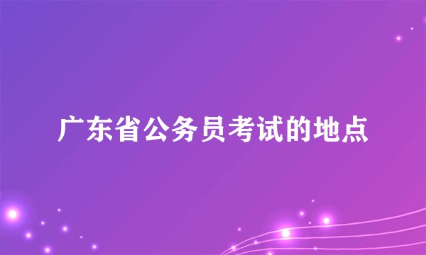 广东省公务员考试的地点