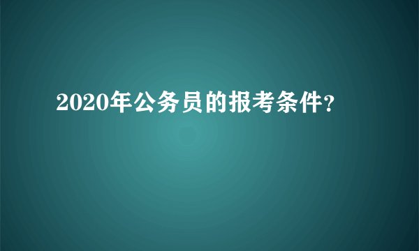2020年公务员的报考条件？