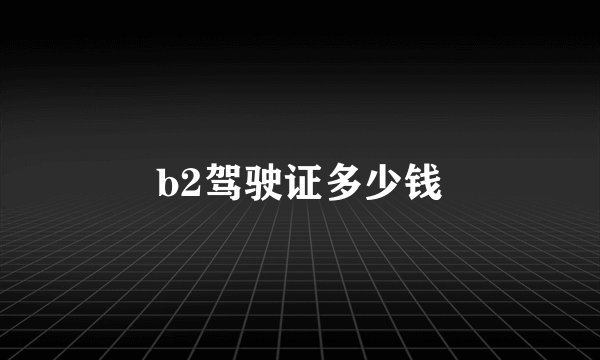 b2驾驶证多少钱